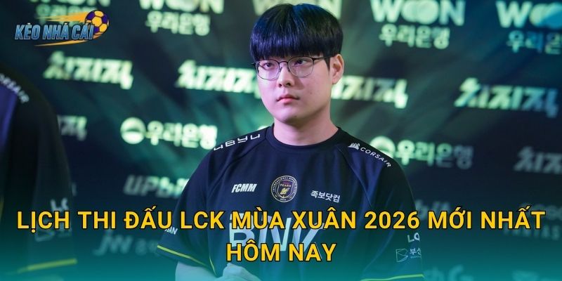 Lịch thi đấu LCK Mùa Xuân 2026 mới nhất hôm nay – Kèo nhà cái cập nhật toàn bộ trận đấu trong tuần