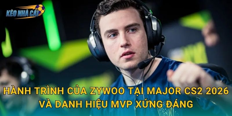 Hành trình của ZywOo tại Major CS2 2026 và danh hiệu MVP xứng đáng