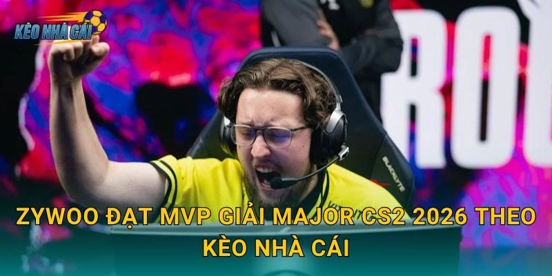 ZywOo đạt MVP giải Major CS2 2026 theo Kèo nhà cái