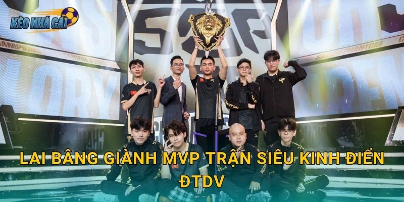 Lai Bâng giành MVP trận siêu kinh điển ĐTDV – Kèo nhà cái tôn vinh siêu xạ thủ huyền thoại Liên Quân Việt