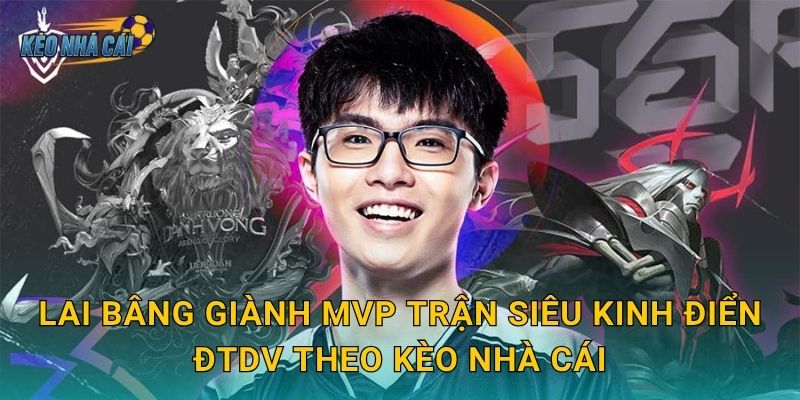 Lai Bâng giành MVP trận siêu kinh điển ĐTDV theo Kèo nhà cái