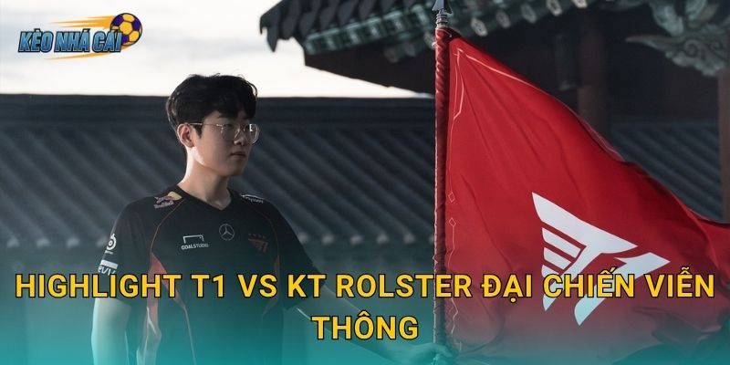 Highlight T1 vs KT Rolster đại chiến viễn thông – Kèo nhà cái tổng hợp những khoảnh khắc đỉnh cao nhất
