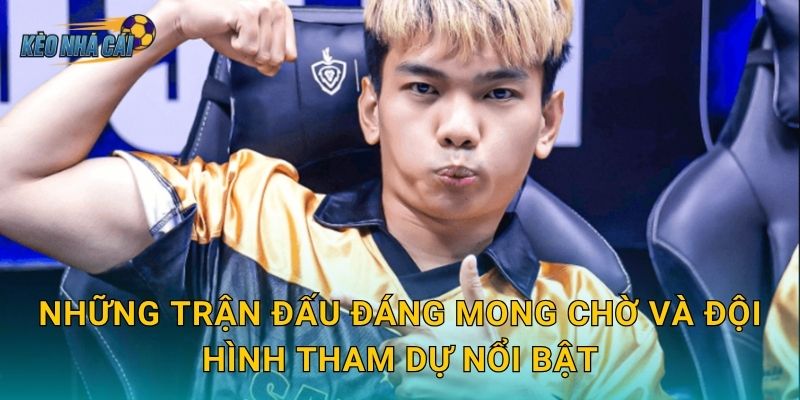 Những trận đấu đáng mong chờ và đội hình tham dự nổi bật