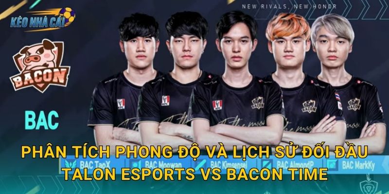 Tỷ số trực tiếp Talon Esports vs Bacon Time – Kèo nhà cái cập nhật từng phút trận đấu APL nảy lửa 3 Phân tích phong độ và lịch sử đối đầu Talon Esports vs Bacon Time