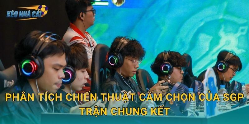 Phân tích chiến thuật cấm chọn của SGP trận chung kết – Kèo nhà cái bóc tách kế hoạch tinh vi của nhà vô địch