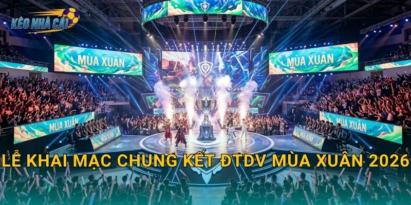 Lễ khai mạc chung kết ĐTDV Mùa Xuân 2026 – Kèo nhà cái điểm lại đêm hội Liên Quân hoành tráng nhất năm