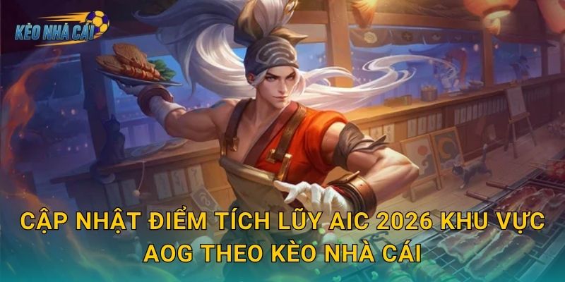 Cập nhật điểm tích lũy AIC 2026 khu vực AOG theo Kèo nhà cái