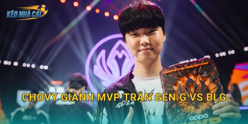 Chovy giành MVP trận Gen.G vs BLG – Kèo nhà cái tôn vinh màn trình diễn xuất thần đẳng cấp thế giới
