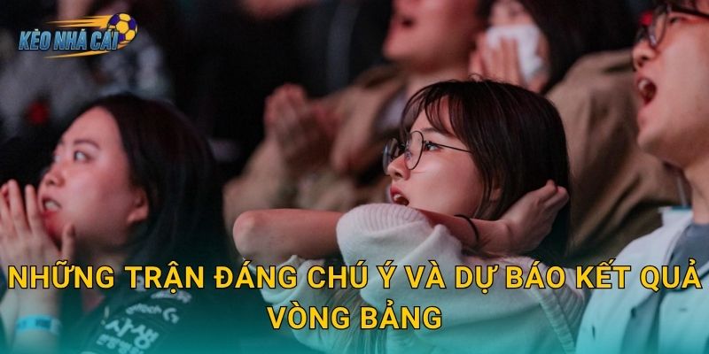 Những trận đáng chú ý và dự báo kết quả vòng bảng