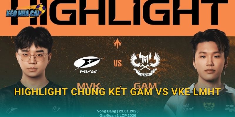 Highlight chung kết GAM vs VKE LMHT – Kèo nhà cái tổng hợp những khoảnh khắc vàng của đêm đại chiến