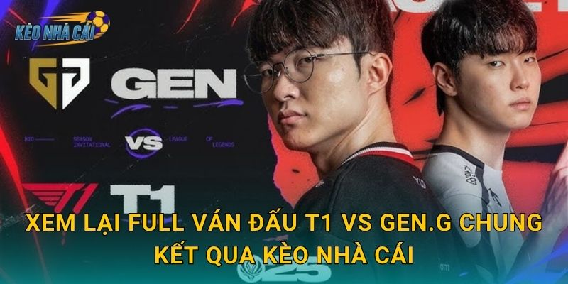 Xem lại full ván đấu T1 vs Gen.G chung kết qua Kèo nhà cái