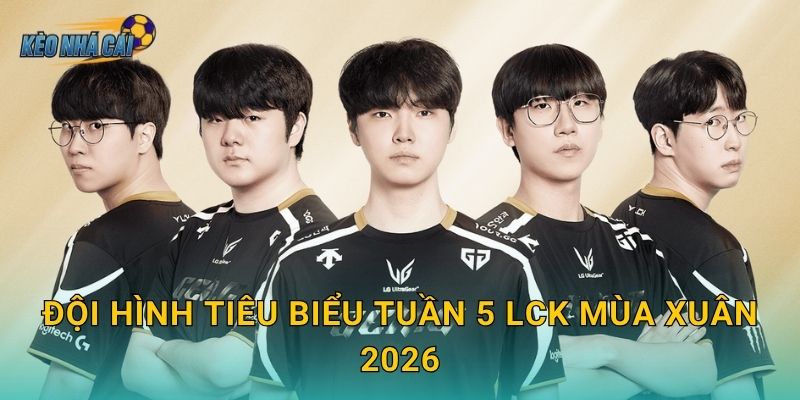 Đội hình tiêu biểu tuần 5 LCK Mùa Xuân 2026 – Kèo nhà cái xướng tên những ngôi sao sáng rực nhất sân khấu