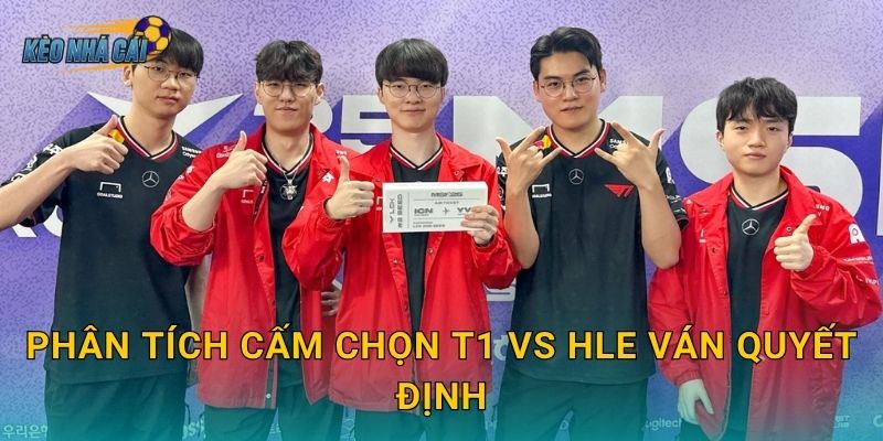 Phân tích cấm chọn T1 vs HLE ván quyết định – Kèo nhà cái bóc tách chiến thuật trận sinh tử LCK
