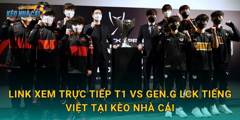 Link xem trực tiếp T1 vs Gen.G LCK tiếng Việt tại Kèo nhà cái