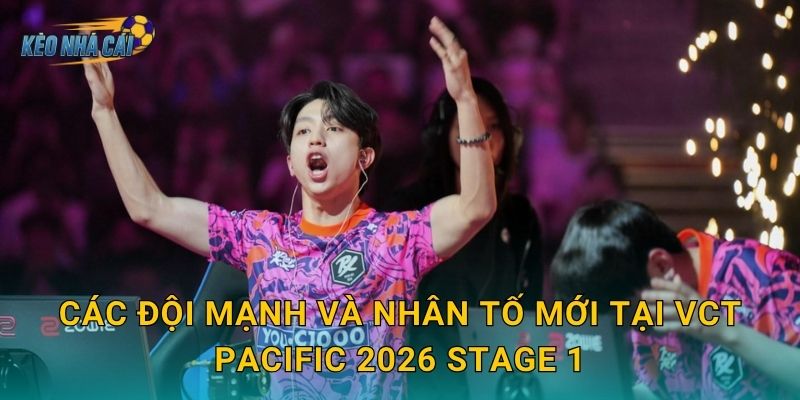 Các đội mạnh và nhân tố mới tại VCT Pacific 2026 Stage 1