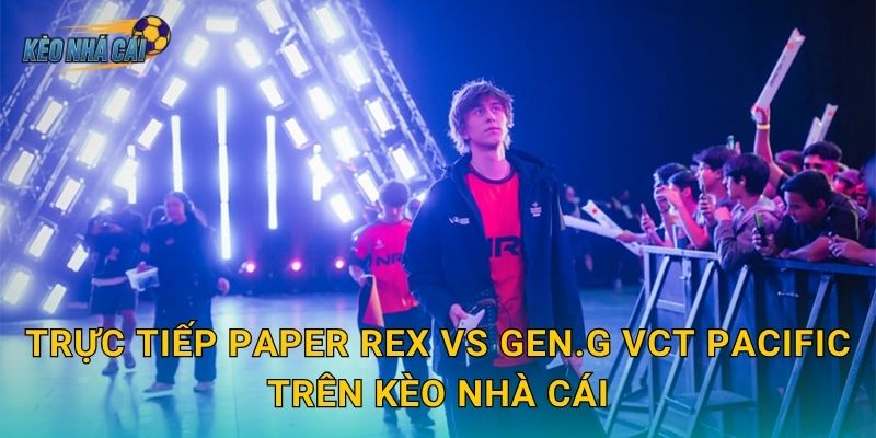 Trực tiếp Paper Rex vs Gen.G VCT Pacific – Kèo nhà cái dẫn dắt bạn vào tâm bão Valorant châu Á 3 Trực tiếp Paper Rex vs Gen.G VCT Pacific trên Kèo nhà cái