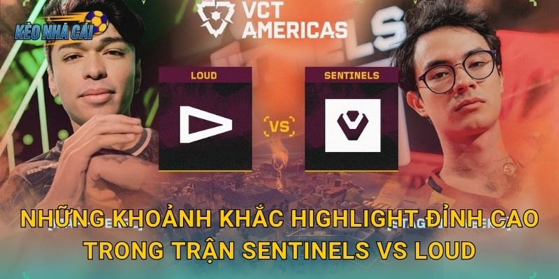 Highlight Sentinels vs LOUD VCT Americas 2026 – Kèo nhà cái điểm lại trận đấu làm rung chuyển cả khu vực 2 Những khoảnh khắc highlight đỉnh cao trong trận Sentinels vs LOUD