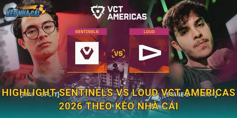 Highlight Sentinels vs LOUD VCT Americas 2026 – Kèo nhà cái điểm lại trận đấu làm rung chuyển cả khu vực 3 Highlight Sentinels vs LOUD VCT Americas 2026 theo Kèo nhà cái