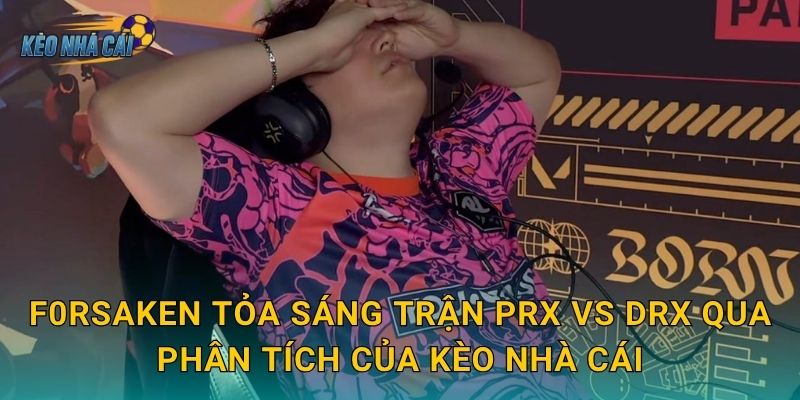 f0rsakeN tỏa sáng trận PRX vs DRX – Kèo nhà cái ghi dấu ấn ngôi sao sáng nhất VCT Pacific 3 f0rsakeN tỏa sáng trận PRX vs DRX qua phân tích của Kèo nhà cái