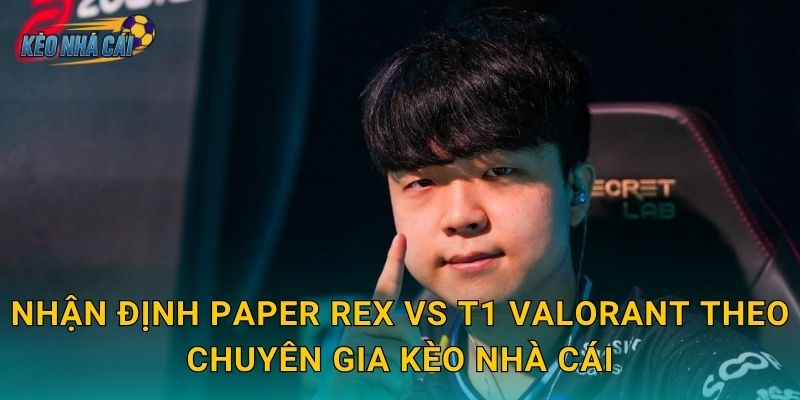 Nhận định Paper Rex vs T1 Valorant – Kèo nhà cái phân tích trận đại chiến châu Á đáng mong chờ nhất năm 2 Nhận định Paper Rex vs T1 Valorant theo chuyên gia Kèo nhà cái