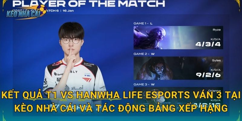 Kết quả T1 vs Hanwha Life Esports ván 3 tại Kèo nhà cái và tác động bảng xếp hạng