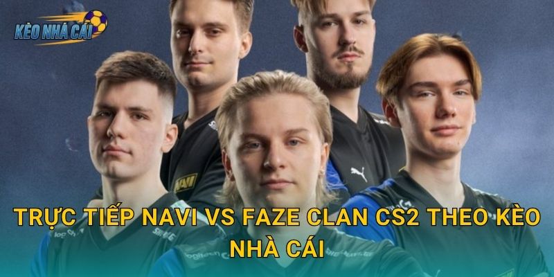 Trực tiếp NAVI vs FaZe Clan CS2 – Kèo nhà cái đưa fan vào trận đại chiến kinh điển nhất làng CS2 thế giới 3 Trực tiếp NAVI vs FaZe Clan CS2 theo Kèo nhà cái