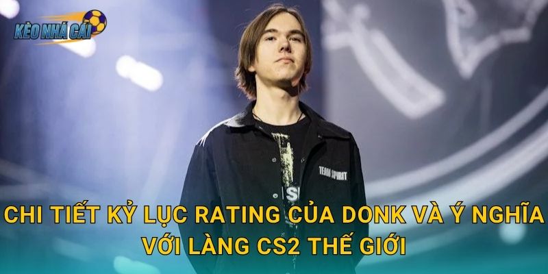 donk phá vỡ kỷ lục rating CS2 tại Major 2026 – Kèo nhà cái chứng kiến thiên tài trẻ viết lại lịch sử 2 Chi tiết kỷ lục rating của donk và ý nghĩa với làng CS2 thế giới