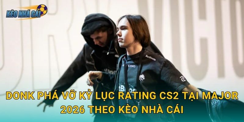 donk phá vỡ kỷ lục rating CS2 tại Major 2026 – Kèo nhà cái chứng kiến thiên tài trẻ viết lại lịch sử 3 donk phá vỡ kỷ lục rating CS2 tại Major 2026 theo Kèo nhà cái