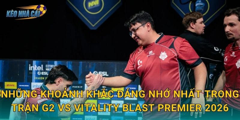 Những khoảnh khắc đáng nhớ nhất trong trận G2 vs Vitality BLAST Premier 2026