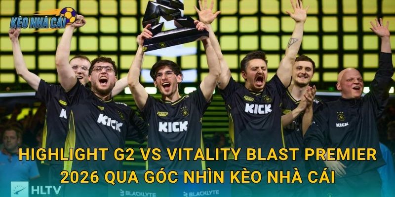 Highlight G2 vs Vitality BLAST Premier 2026 qua góc nhìn Kèo nhà cái