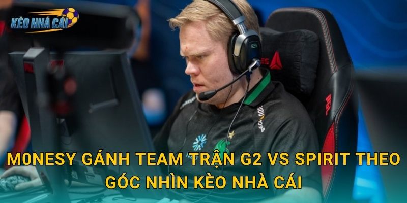 m0NESY gánh team trận G2 vs Spirit theo góc nhìn Kèo nhà cái